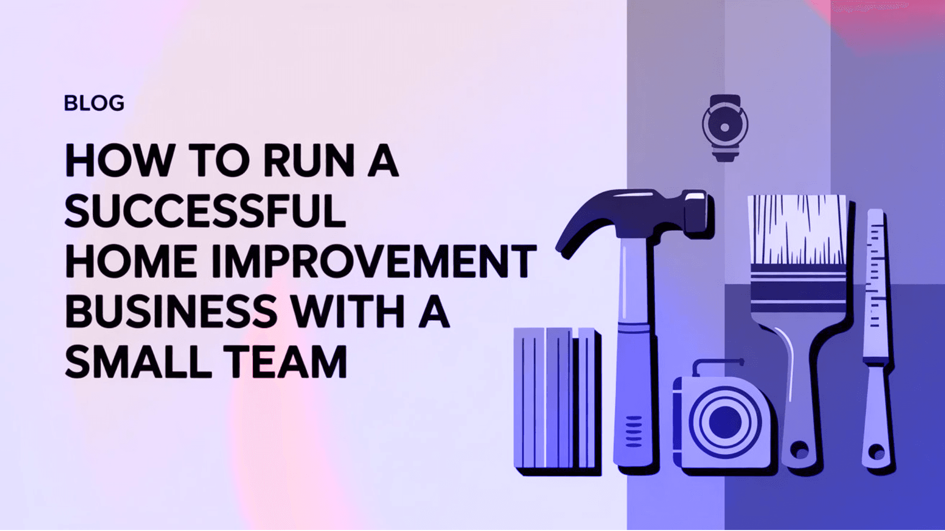 How to Run a Successful Home Improvement Business With a Small Team